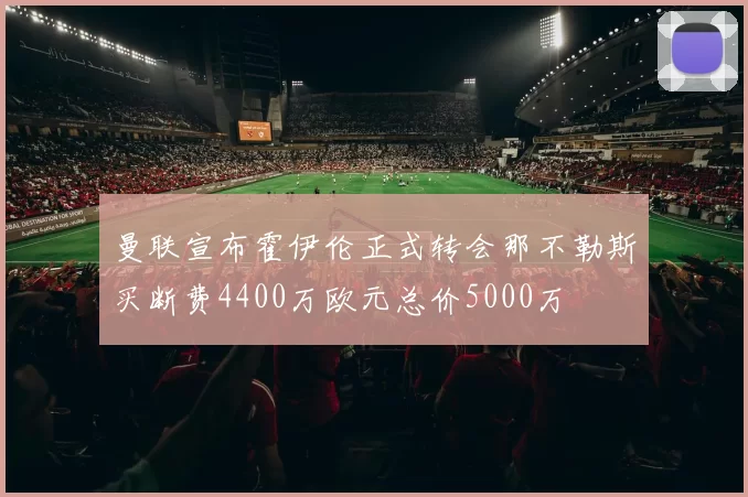 曼联宣布霍伊伦正式转会那不勒斯买断费4400万欧元总价5000万
