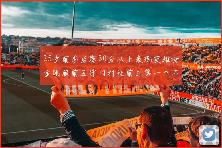 25岁前季后赛30分以上表现英雄榜金刚狼前五守门科杜前三第一个不以得分著称