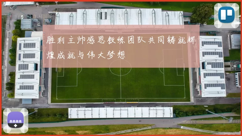 胜利主帅感恩教练团队共同铸就辉煌成就与伟大梦想