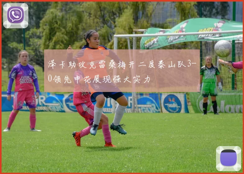 泽卡助攻克雷桑梅开二度泰山队3-0领先申花展现强大实力