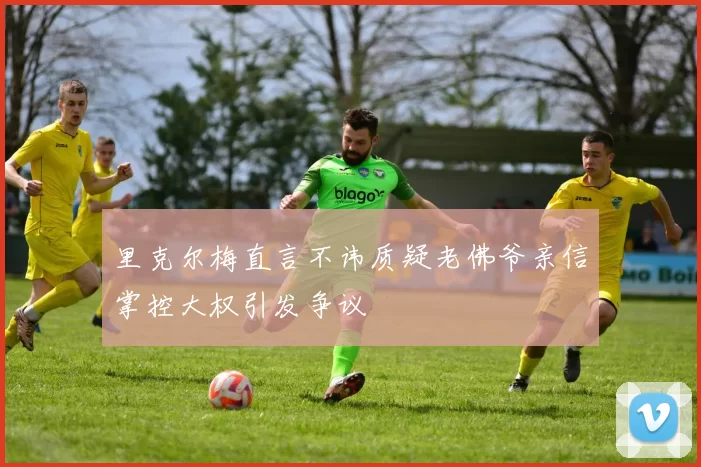 里克尔梅直言不讳质疑老佛爷亲信掌控大权引发争议
