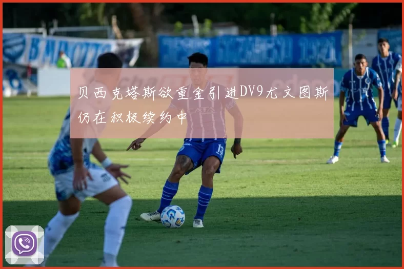 贝西克塔斯欲重金引进DV9尤文图斯仍在积极续约中