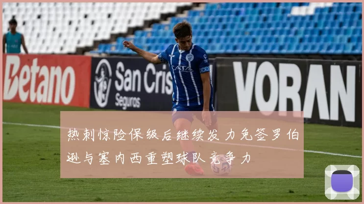 热刺惊险保级后继续发力免签罗伯逊与塞内西重塑球队竞争力