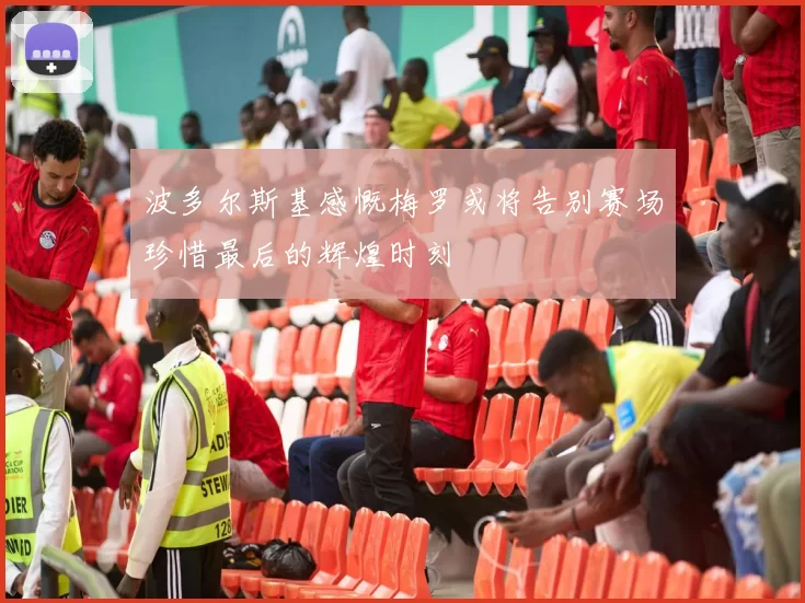 波多尔斯基感慨梅罗或将告别赛场珍惜最后的辉煌时刻